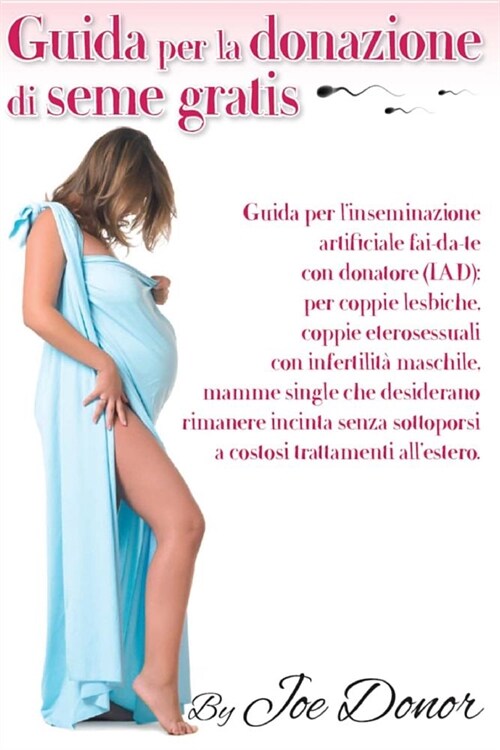 Guida per la donazione di seme gratis: Guida per linseminazione artificiale per coppie lesbiche, coppie eterosessuali con infertilita maschile, mamme (Paperback)