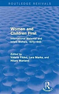 Women and Children First (Routledge Revivals) : International Maternal and Infant Welfare, 1870-1945 (Paperback)