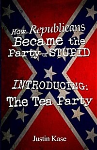 How Republicans Became the Party of Stupid Introducing: The Tea Party (Paperback)