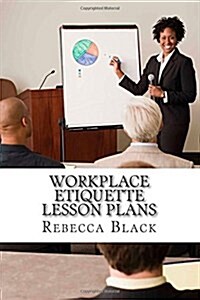 Workplace Etiquette Lesson Plans: Realizing Your Personal Power by Knowing and Using Proper Etiquette (Paperback)