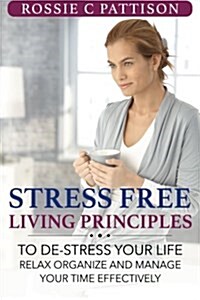 Stress Free Living Principles: To de-Stress Your Life Relax, Organize and Manage Your Time Effectively (Paperback)