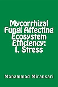 Mycorrhizal Fungi Affecting Ecosystem Efficiency: I. Stress (Paperback)