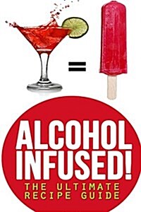 Alcohol Infused! the Ultimate Recipe Guide: Over 30 Best Selling Recipes (Paperback)