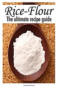 Rice Flour: The Ultimate Recipe Guide (Paperback)
