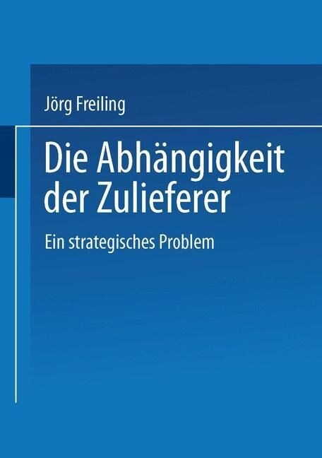 Die Abhangigkeit Der Zulieferer : Ein Strategisches Problem (Paperback, 1995 ed.)