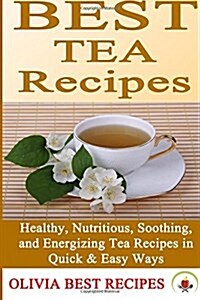 Best Tea Recipes: Healthy, Nutritious, Soothing, and Energizing Tea Recipes in Quick & Easy Ways (Paperback)