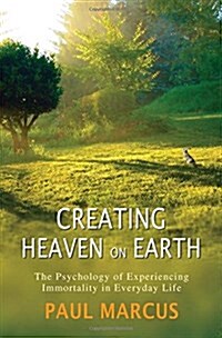 Creating Heaven on Earth : The Psychology of Experiencing Immortality in Everyday Life (Paperback)