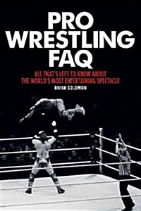 Pro Wrestling FAQ: All Thats Left to Know about the Worlds Most Entertaining Spectacle (Paperback)