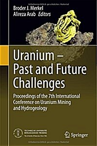 Uranium - Past and Future Challenges: Proceedings of the 7th International Conference on Uranium Mining and Hydrogeology (Hardcover, 2015)