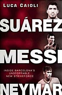 Suarez, Messi, Neymar : Inside Barcelonas Unstoppable Strikeforce (Paperback)