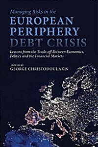 Managing Risks in the European Periphery Debt Crisis : Lessons from the Trade-off Between Economics, Politics and the Financial Markets (Hardcover)