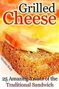 Grilled Cheese: 25 Amazing Twists of the Traditional Sandwich (Paperback)