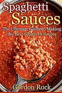 Spaghetti Sauces: The Ultimate Guide to Making the Best Spaghetti Sauces (Paperback)