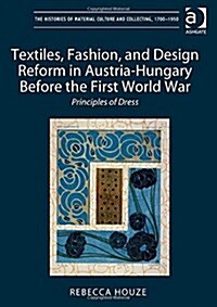 Textiles, Fashion, and Design Reform in Austria-Hungary Before the First World War : Principles of Dress (Hardcover)