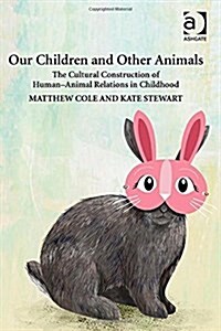 Our Children and Other Animals : The Cultural Construction of Human-Animal Relations in Childhood (Hardcover, New ed)