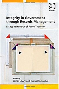 Integrity in Government Through Records Management : Essays in Honour of Anne Thurston (Hardcover, New ed)