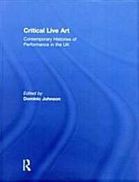 Critical Live Art : Contemporary Histories of Performance in the UK (Paperback)