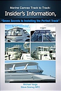 Marine Canvas Track Totrack: Insiders Information, Seven Secrets to Installing: Seven Secrets to Installing the Perfect Track (Paperback)