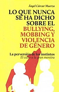 Lo que nunca se ha dicho sobre el Bullying, el Mobbing y la Violencia de Genero: La perversi? de los instintos - El culto a la gran mentira (Paperback)