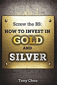 Screw the Bs: How to Invest in Gold and Silver (Paperback)