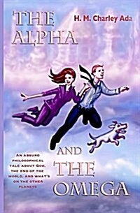 The Alpha and the Omega: An Absurd Philosophical Tale about God, the End of the World, and Whats on the Other Planets (Paperback)