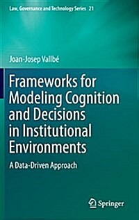 Frameworks for Modeling Cognition and Decisions in Institutional Environments: A Data-Driven Approach (Hardcover, 2015)