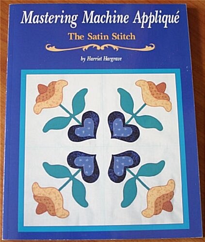 Mastering Machine Applique: The Satin Stitch/Mock Hand Applique and Other Techniques (Paperback, 1st)