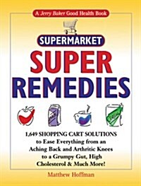 Jerry Bakers Supermarket Super Remedies: 1,649 Shopping Cart Solutions to Ease Everything from an Aching Back and Arthritic Knees to a Grumpy Gut, .. (Hardcover, 1st)