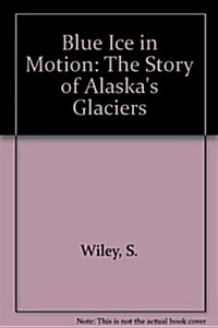 Blue Ice in Motion: The Story of Alaskas Glaciers (Paperback, First Edition)