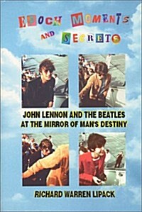 Epoch Moments and Secrets: John Lennon and The Beatles at the Mirror of Mans Destiny (The Beatles Trilogy Ser. : The Last Concerts) (Hardcover, 1st)