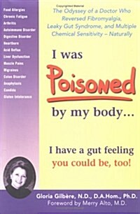 I Was Poisoned By My Body: The Odyssey of a Doctor Who Reversed Fibromyalgia, Leaky Gut Syndrome, and Multiple Chemical Sensitivity - Naturally! (Paperback, 1st)