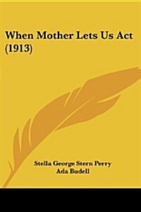 When Mother Lets Us ACT (1913) (Paperback)