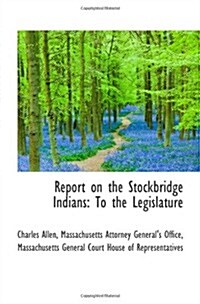 Report on the Stockbridge Indians: To the Legislature (Paperback)