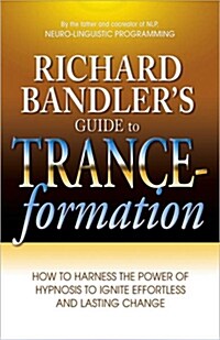Richard Bandlers Guide to Trance-Formation: How to Harness the Power of Hypnosis to Ignite Effortless and Lasting Change (Paperback)