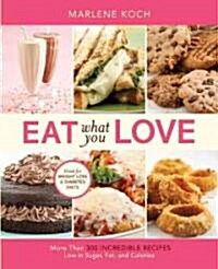 Eat What You Love: More Than 300 Incredible Recipes Low in Sugar, Fat, and Calories (Hardcover)