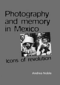 Photography and Memory in Mexico : Icons of Revolution (Hardcover)