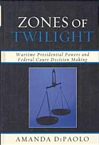 Zones of Twilight: Wartime Presidential Powers and Federal Court Decision Making (Hardcover)