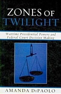 Zones of Twilight: Wartime Presidential Powers and Federal Court Decision Making (Paperback)