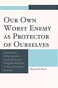 Our Own Worst Enemy as Protector of Ourselves: Stereotypes, Schemas, and Typifications as Integral Elements in the Persuasive Process (Paperback)