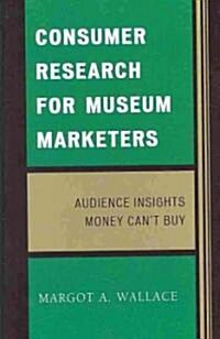 Consumer Research for Museum Marketers: Audience Insights Money Cant Buy (Hardcover)