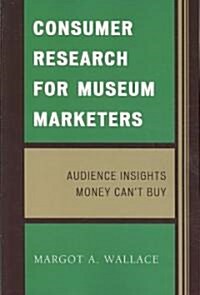 Consumer Research for Museum Marketers: Audience Insights Money Cant Buy (Paperback)