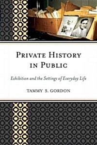Private History in Public: Exhibition and the Settings of Everyday Life (Hardcover)