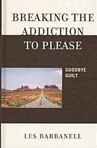 Breaking the Addiction to Please: Goodbye Guilt (Hardcover)