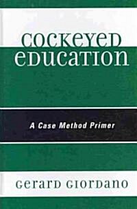 Cockeyed Education: A Case Method Primer (Hardcover)