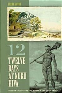 Twelve Days at Nuku Hiva: Russian Encounters and Mutiny in the South Pacific (Hardcover)