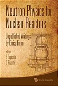 Neutron Physics for Nuclear Reactors: Unpublished Writings by Enrico Fermi (Hardcover)