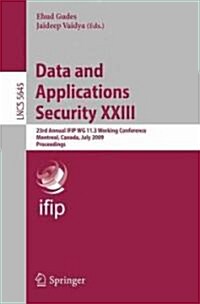 Data and Applications Security XXIII: 23rd Annual IFIP WG 11.3 Working Conference, Montreal, Canada, July 12-15, 2009, Proceedings (Paperback)