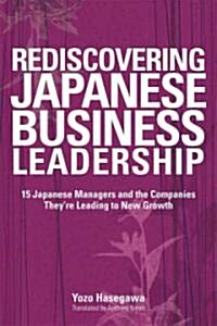 Rediscovering Japanese Business Leadership: 15 Japanese Managers and the Companies Theyre Leading to New Growth (Paperback)