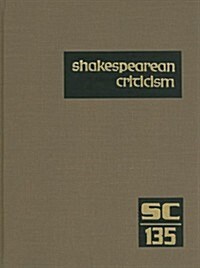 Shakespearean Criticism, Volume 135: Criticism of William Shakespeares Plays and Poetry, from the First Published Appraisals to Current Evaluations (Library Binding)
