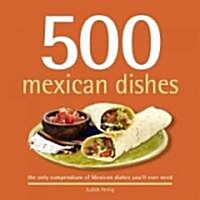 500 Mexican Dishes: The Only Compendium of Mexican Dishes Youll Ever Need (Hardcover)